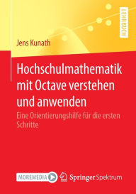 Title: Hochschulmathematik mit Octave verstehen und anwenden: Eine Orientierungshilfe für die ersten Schritte, Author: Jens Kunath