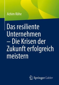 Title: Das resiliente Unternehmen - Die Krisen der Zukunft erfolgreich meistern, Author: Achim Röhe