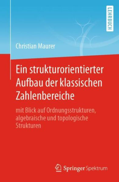 Ein strukturorientierter Aufbau der klassischen Zahlenbereiche: mit Blick auf Ordnungsstrukturen, algebraische und topologische Strukturen