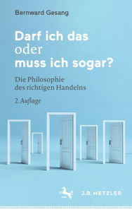 Title: Darf ich das oder muss ich sogar?: Die Philosophie des richtigen Handelns, Author: Bernward Gesang