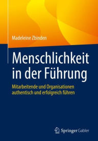 Title: Menschlichkeit in der Führung: Mitarbeitende und Organisationen authentisch und erfolgreich führen, Author: Madeleine Zbinden