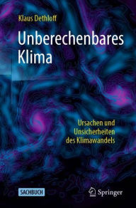 Title: Unberechenbares Klima: Ursachen und Unsicherheiten des Klimawandels, Author: Klaus Dethloff