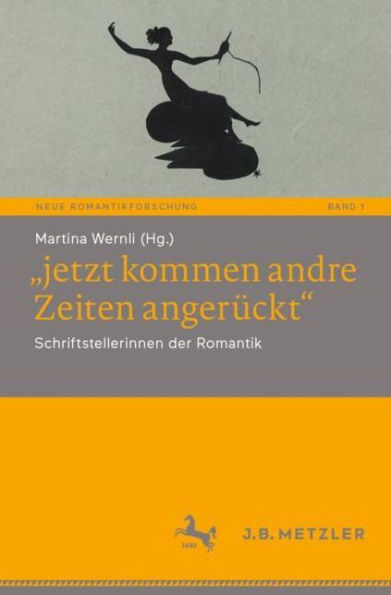 "jetzt kommen andre Zeiten angerückt": Schriftstellerinnen der Romantik