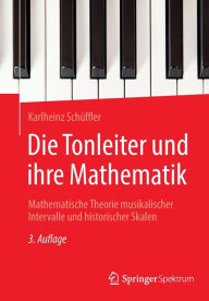 Title: Die Tonleiter und ihre Mathematik: Mathematische Theorie musikalischer Intervalle und historischer Skalen, Author: Karlheinz Schüffler