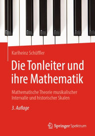 Title: Die Tonleiter und ihre Mathematik: Mathematische Theorie musikalischer Intervalle und historischer Skalen, Author: Karlheinz Schüffler