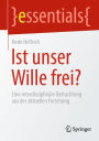 Ist unser Wille frei?: Eine interdisziplinäre Betrachtung aus der aktuellen Forschung