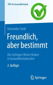 Title: Freundlich, aber bestimmt - Die richtigen Worte finden in Gesundheitsberufen, Author: Alexander Seidl