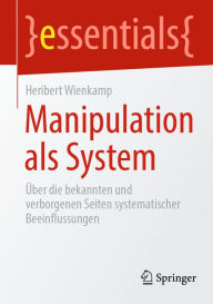 Title: Manipulation als System: Über die bekannten und verborgenen Seiten systematischer Beeinflussungen, Author: Heribert Wienkamp