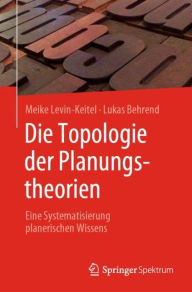 Title: Die Topologie der Planungstheorien: Eine Systematisierung planerischen Wissens, Author: Meike Levin-Keitel