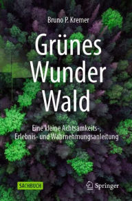 Title: Grï¿½nes Wunder Wald: Eine kleine Achtsamkeits-, Erlebnis- und Wahrnehmungsanleitung, Author: Bruno P. Kremer