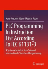 Title: PLC Programming In Instruction List According To IEC 61131-3: A Systematic And Action-Oriented Introduction In Structured Programming, Author: Hans-Joachim Adam