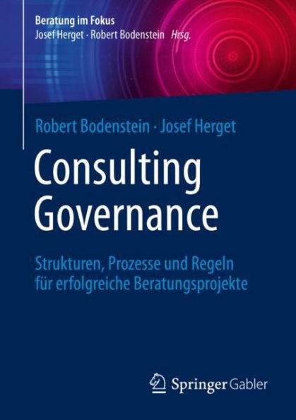 Consulting Governance: Strukturen, Prozesse und Regeln fï¿½r erfolgreiche Beratungsprojekte