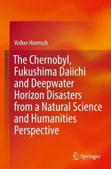 The Chernobyl, Fukushima Daiichi and Deepwater Horizon Disasters from a Natural Science Humanities Perspective