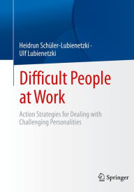 Title: Difficult People at Work: Action Strategies for Dealing with Challenging Personalities, Author: Heidrun Schüler-Lubienetzki