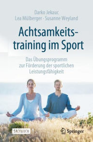 Title: Achtsamkeitstraining im Sport: Das Übungsprogramm zur Förderung der sportlichen Leistungsfähigkeit, Author: Darko Jekauc