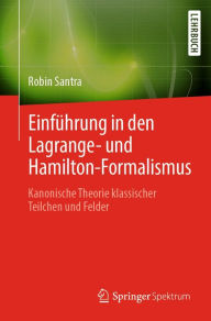 Title: Einführung in den Lagrange- und Hamilton-Formalismus: Kanonische Theorie klassischer Teilchen und Felder, Author: Robin Santra