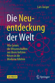 Title: Die Neuentdeckung der Welt: Wie Genies die Wissenschaften aus ihren tiefsten Krisen in die Moderne führten, Author: Lars Jaeger