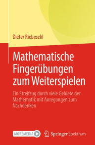 Title: Mathematische Fingerübungen zum Weiterspielen: Ein Streifzug durch viele Gebiete der Mathematik mit Anregungen zum Nachdenken, Author: Dieter Riebesehl