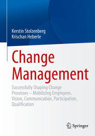 Title: Change Management: Successfully Shaping Change Processes - Mobilizing Employees. Vision, Communication, Participation, Qualification, Author: Kerstin Stolzenberg