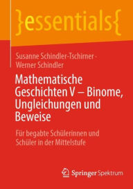 Title: Mathematische Geschichten V - Binome, Ungleichungen und Beweise: Für begabte Schülerinnen und Schüler in der Mittelstufe, Author: Susanne Schindler-Tschirner