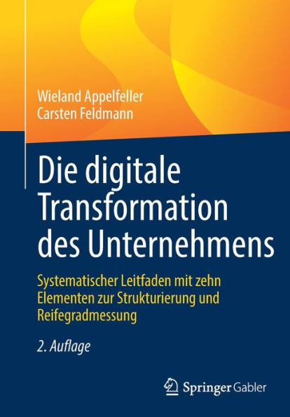 Die digitale Transformation des Unternehmens: Systematischer Leitfaden mit zehn Elementen zur Strukturierung und Reifegradmessung