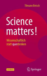 Title: Science matters!: Wissenschaftlich statt querdenken, Author: Tilmann Betsch