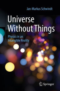 Title: Universe Without Things: Physics in an Intangible Reality, Author: Jan-Markus Schwindt