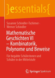 Title: Mathematische Geschichten VI - Kombinatorik, Polynome und Beweise: Für begabte Schülerinnen und Schüler in der Mittelstufe, Author: Susanne Schindler-Tschirner