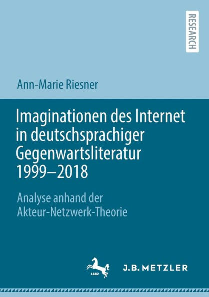 Imaginationen des Internet in deutschsprachiger Gegenwartsliteratur 1999-2018: Analyse anhand der Akteur-Netzwerk-Theorie