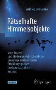 Title: Rätselhafte Himmelsobjekte: Vom Suchen und Finden unwahrscheinlicher Ereignisse und exotischer Strahlungsquellen im Gammastrahlenkosmos, Author: Wilfried Domainko