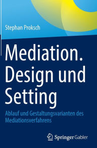 Title: Mediation. Design und Setting: Ablauf und Gestaltungsvarianten des Mediationsverfahrens, Author: Stephan Proksch