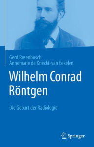 Title: Wilhelm Conrad Rï¿½ntgen: Die Geburt der Radiologie, Author: Gerd Rosenbusch