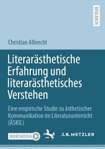 Literarästhetische Erfahrung und literarästhetisches Verstehen: Eine empirische Studie zu ästhetischer Kommunikation im Literaturunterricht (ÄSKIL)