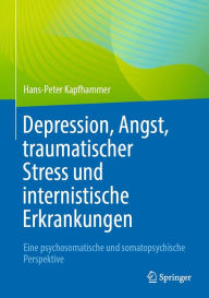 Title: Depression, Angst, traumatischer Stress und internistische Erkrankungen: Eine psychosomatische und somatopsychische Perspektive, Author: Hans-Peter Kapfhammer