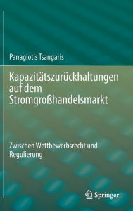 Title: Kapazitätszurückhaltungen auf dem Stromgroßhandelsmarkt: Zwischen Wettbewerbsrecht und Regulierung, Author: Panagiotis Tsangaris