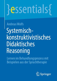 Title: Systemisch-konstruktivistisches Didaktisches Reasoning: Lernen im Behandlungsprozess mit Beispielen aus der Sprachtherapie, Author: Andreas Wolfs