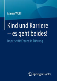 Title: Kind und Karriere - es geht beides!: Impulse für Frauen in Führung, Author: Maren Wölfl