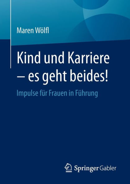 Kind und Karriere - es geht beides!: Impulse für Frauen Führung