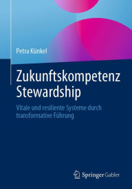 Title: Zukunftskompetenz Stewardship: Vitale und resiliente Systeme durch transformative Führung, Author: Petra Künkel