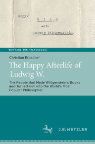 Title: The Happy Afterlife of Ludwig W.: The People that Made Wittgenstein's Books and Turned Him into the World's Most Popular Philosopher, Author: Christian Erbacher