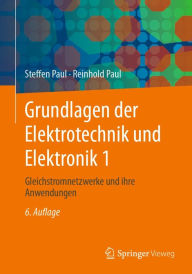 Title: Grundlagen der Elektrotechnik und Elektronik 1: Gleichstromnetzwerke und ihre Anwendungen, Author: Steffen Paul