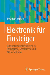Title: Elektronik für Einsteiger: Eine praktische Einführung in Schaltpläne, Schaltkreise und Mikrocontroller, Author: Jonathan Bartlett