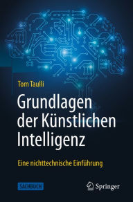 Title: Grundlagen der Künstlichen Intelligenz: Eine nichttechnische Einführung, Author: Tom Taulli