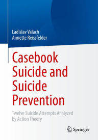 Title: Casebook Suicide and Suicide Prevention: Twelve Suicide Attempts Analyzed by Action Theory, Author: Ladislav Valach