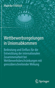 Title: Wettbewerbsregelungen in Unionsabkommen: Bedeutung und Einfluss für die Entwicklung der internationalen Zusammenarbeit bei Wettbewerbsbeschränkungen mit grenzüberschreitender Wirkung, Author: Mareike Fröhlich