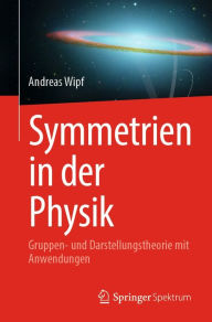 Title: Symmetrien in der Physik: Gruppen- und Darstellungstheorie mit Anwendungen, Author: Andreas Wipf