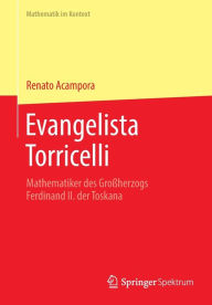 Title: Evangelista Torricelli: Mathematiker des Großherzogs Ferdinand II. der Toskana, Author: Renato Acampora