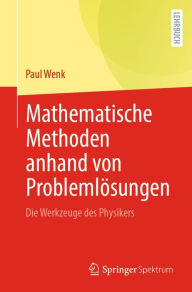 Title: Mathematische Methoden anhand von Problemlï¿½sungen: Die Werkzeuge des Physikers, Author: Paul Wenk