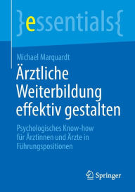 Title: Ärztliche Weiterbildung effektiv gestalten: Psychologisches Know-how für Ärztinnen und Ärzte in Führungspositionen, Author: Michael Marquardt