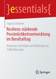 Title: Resilienz-stärkende Persönlichkeitsentwicklung im Berufsalltag: Kreatives Schreiben als Methode zur Selbstfürsorge, Author: Sigrun Dahmer